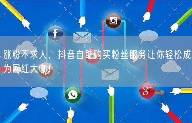 涨粉不求人,抖音自助购买粉丝服务让你轻松成为网红大咖!
