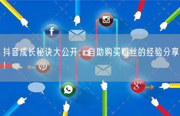抖音成长秘诀大公开:自助购买粉丝的经验分享!