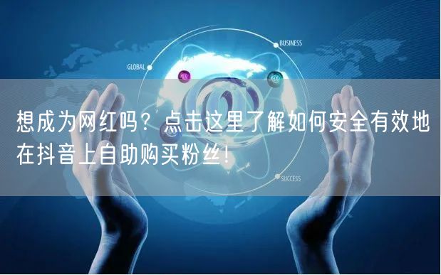 想成为网红吗?点击这里了解如何安全有效地在抖音上自助购买粉丝!