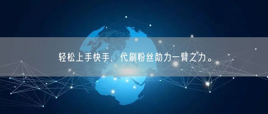 轻松上手快手,代刷粉丝助力一臂之力。