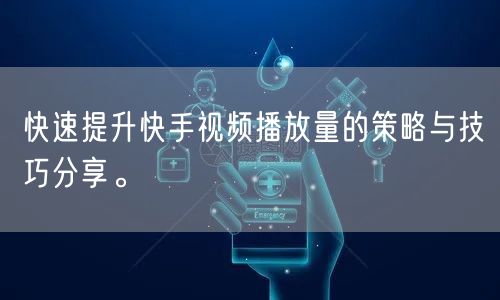 快速提升快手视频播放量的策略与技巧分享。