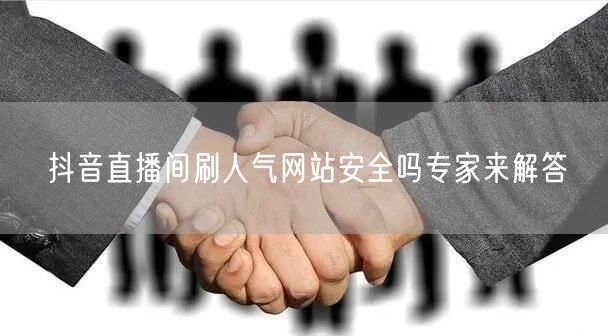 抖音直播间刷人气网站安全吗专家来解答