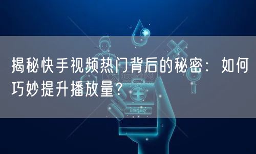 揭秘快手视频热门背后的秘密：如何巧妙提升播放量？