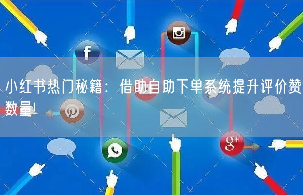小红书热门秘籍：借助自助下单系统提升评价赞数量!