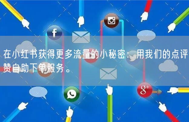 在小红书获得更多流量的小秘密：用我们的点评赞自助下单服务。