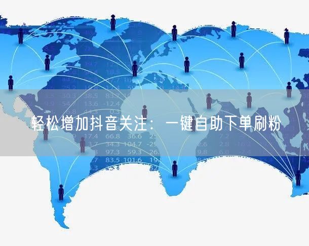 轻松增加抖音关注:一键自助下单刷粉