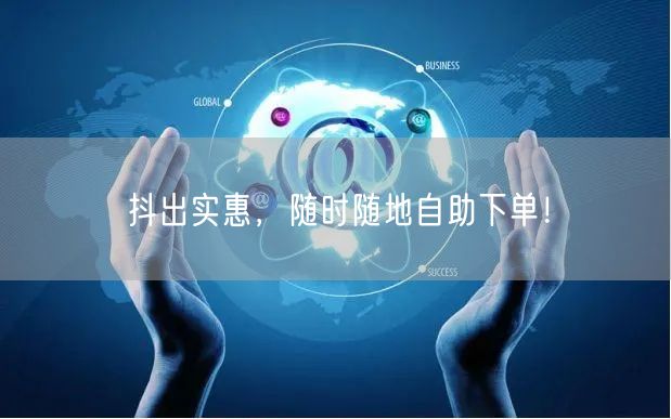 抖出实惠,随时随地自助下单!
