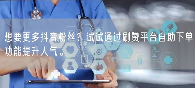 想要更多抖音粉丝?试试通过刷赞平台自助下单功能提升人气。