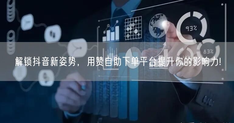 解锁抖音新姿势,用赞自助下单平台提升你的影响力!