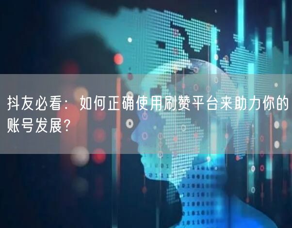 抖友必看:如何正确使用刷赞平台来助力你的账号发展?