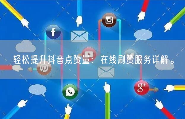 轻松提升抖音点赞量:在线刷赞服务详解。