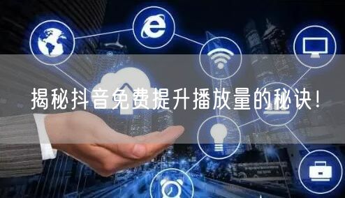 揭秘抖音免费提升播放量的秘诀!