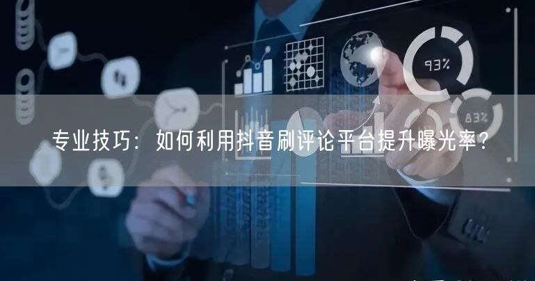 专业技巧:如何利用抖音刷评论平台提升曝光率?