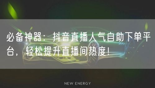 必备神器:抖音直播人气自助下单平台,轻松提升直播间热度!