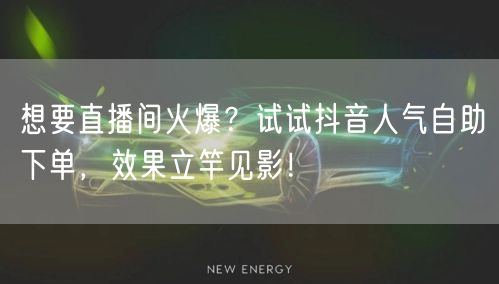 想要直播间火爆?试试抖音人气自助下单,效果立竿见影!