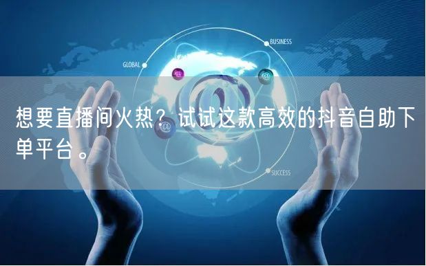 想要直播间火热?试试这款高效的抖音自助下单平台。