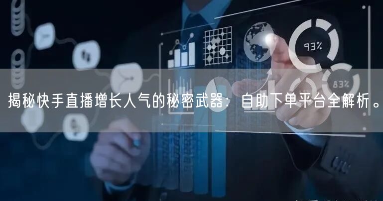 揭秘快手直播增长人气的秘密武器:自助下单平台全解析。