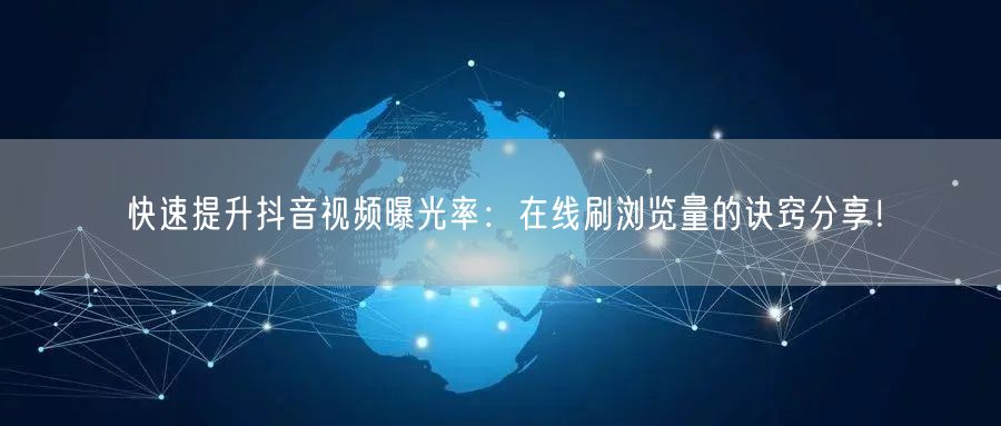 快速提升抖音视频曝光率:在线刷浏览量的诀窍分享!