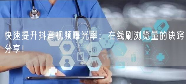 快速提升抖音视频曝光率:在线刷浏览量的诀窍分享!