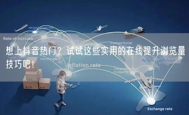 想上抖音热门?试试这些实用的在线提升浏览量技巧吧!