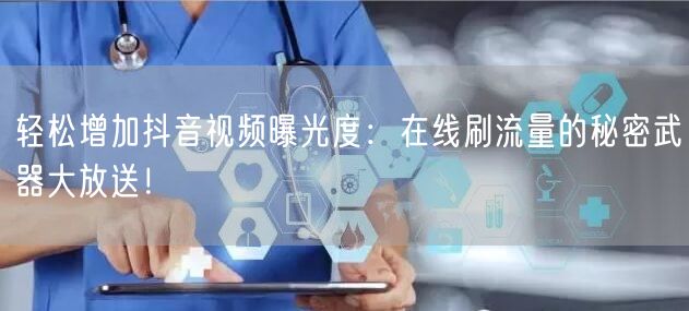 轻松增加抖音视频曝光度:在线刷流量的秘密武器大放送!