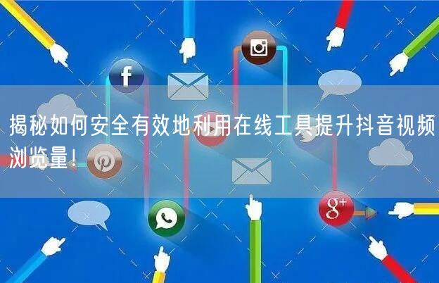 揭秘如何安全有效地利用在线工具提升抖音视频浏览量!