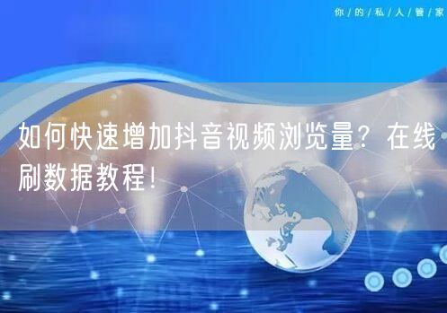 如何快速增加抖音视频浏览量?在线刷数据教程!