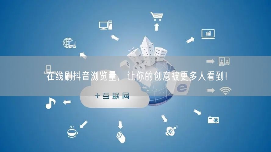 在线刷抖音浏览量,让你的创意被更多人看到!