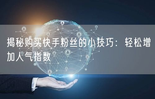 揭秘购买快手粉丝的小技巧:轻松增加人气指数