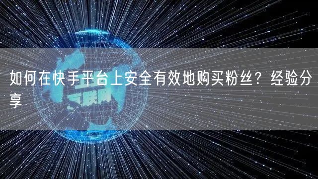 如何在快手平台上安全有效地购买粉丝？经验分享