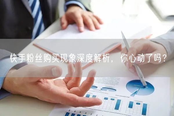 快手粉丝购买现象深度解析,你心动了吗?