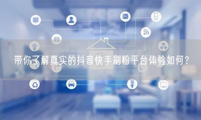 带你了解真实的抖音快手刷粉平台体验如何?