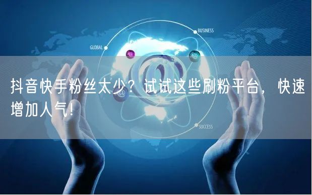 抖音快手粉丝太少?试试这些刷粉平台,快速增加人气!