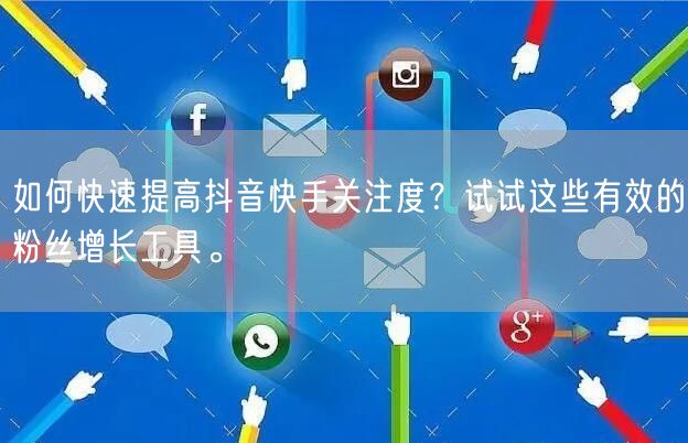 如何快速提高抖音快手关注度?试试这些有效的粉丝增长工具。