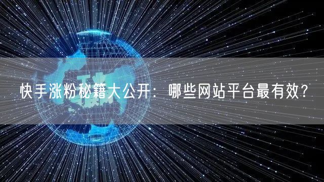 快手涨粉秘籍大公开:哪些网站平台最有效?