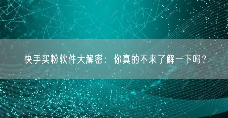 快手买粉软件大解密:你真的不来了解一下吗?
