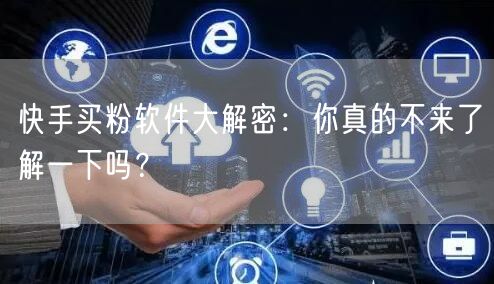 快手买粉软件大解密:你真的不来了解一下吗?
