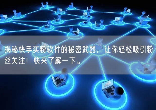 揭秘快手买粉软件的秘密武器,让你轻松吸引粉丝关注!快来了解一下。