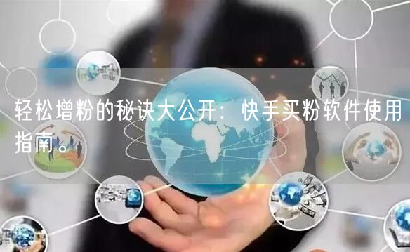 轻松增粉的秘诀大公开:快手买粉软件使用指南。