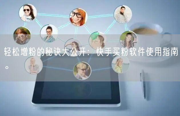 轻松增粉的秘诀大公开:快手买粉软件使用指南。
