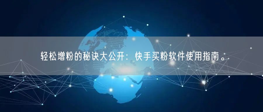轻松增粉的秘诀大公开:快手买粉软件使用指南。