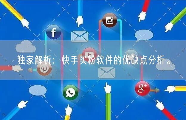 独家解析:快手买粉软件的优缺点分析。