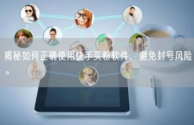 揭秘如何正确使用快手买粉软件,避免封号风险。