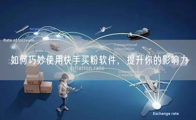 如何巧妙使用快手买粉软件,提升你的影响力