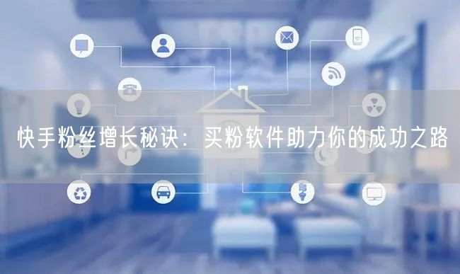 快手粉丝增长秘诀:买粉软件助力你的成功之路