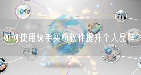 如何使用快手买粉软件提升个人品牌?