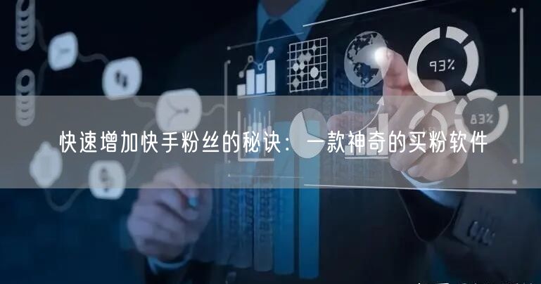 快速增加快手粉丝的秘诀:一款神奇的买粉软件