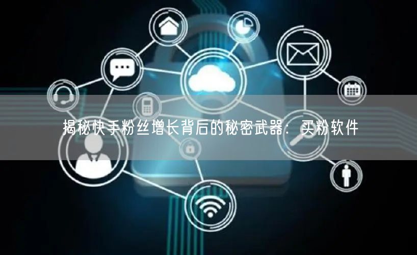 揭秘快手粉丝增长背后的秘密武器:买粉软件