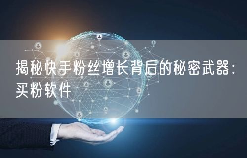 揭秘快手粉丝增长背后的秘密武器:买粉软件