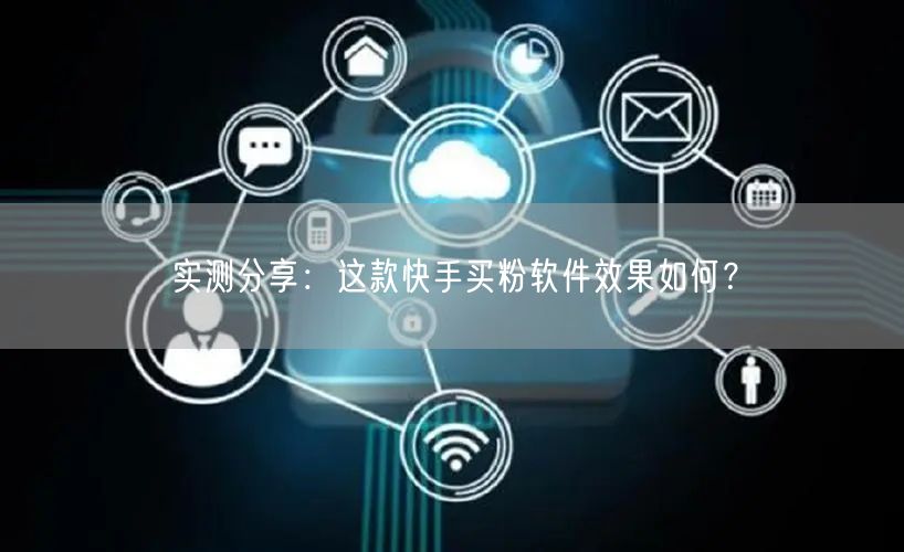 实测分享:这款快手买粉软件效果如何?